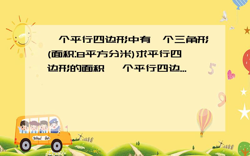 一个平行四边形中有一个三角形(面积:8平方分米)求平行四边形的面积 一个平行四边...