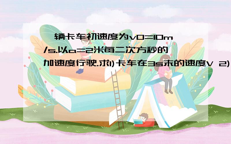 一辆卡车初速度为v0=10m/s.以a=2米每二次方秒的加速度行驶.求1)卡车在3s末的速度V 2)卡车在6s内的位移X6的平均速度 3)卡车在第6s内的位移