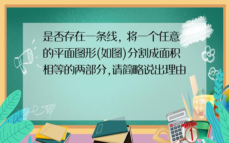 是否存在一条线, 将一个任意的平面图形(如图)分割成面积相等的两部分,请简略说出理由