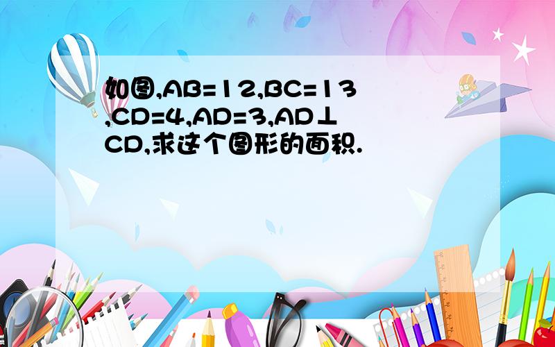 如图,AB=12,BC=13,CD=4,AD=3,AD⊥CD,求这个图形的面积.