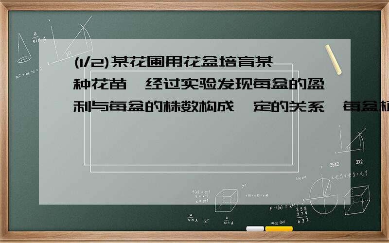 (1/2)某花圃用花盆培育某种花苗,经过实验发现每盆的盈利与每盆的株数构成一定的关系,每盆植入3株,平均...(1/2)某花圃用花盆培育某种花苗,经过实验发现每盆的盈利与每盆的株数构成一定的