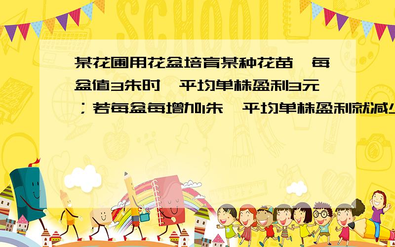 某花圃用花盆培育某种花苗,每盆值3朱时,平均单株盈利3元；若每盆每增加1朱,平均单株盈利就减少0.5元.要使每盆的 盈利达到10元,每盆应该植多少朱.设是x盆的话,x【3-0.5（x-3)】=10,为什么中括