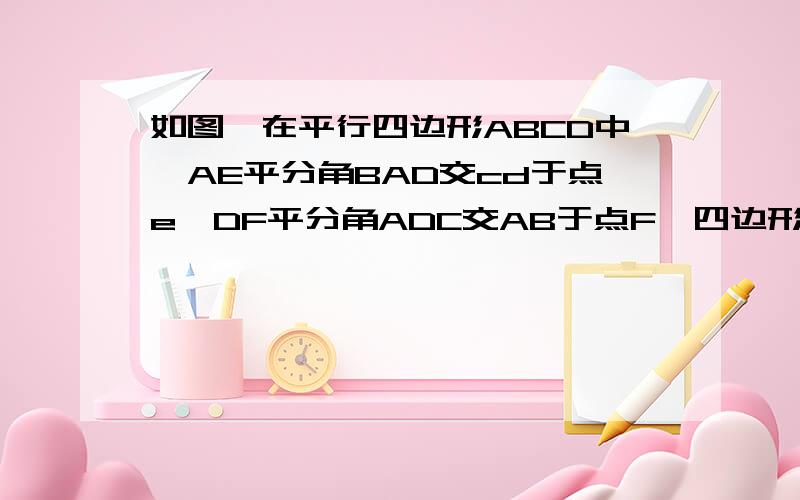 如图,在平行四边形ABCD中,AE平分角BAD交cd于点e,DF平分角ADC交AB于点F,四边形adef是菱形吗?为什么?