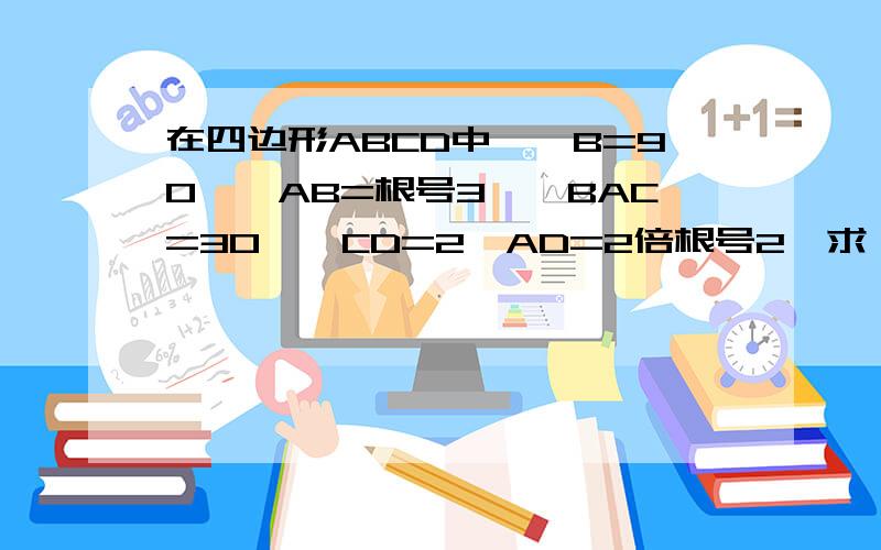 在四边形ABCD中,∠B=90°,AB=根号3,∠BAC=30°,CD=2,AD=2倍根号2,求∠ACD证明题,要过程完整