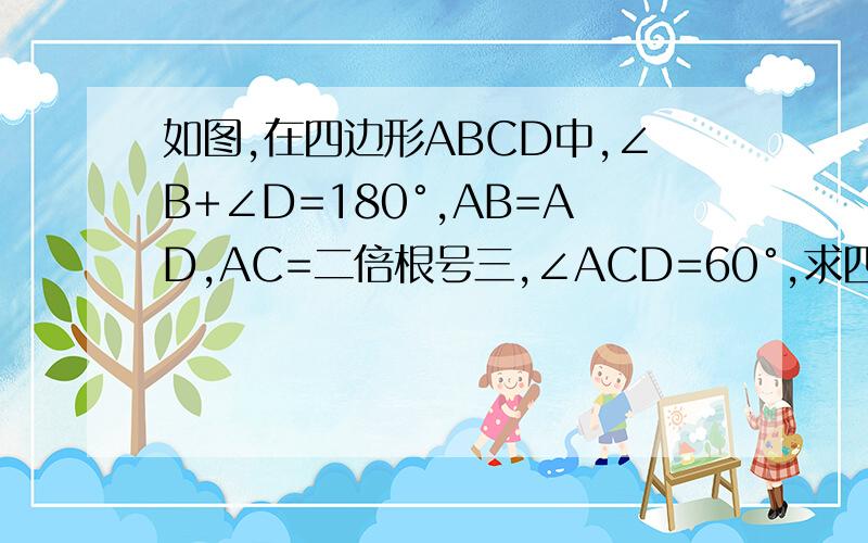 如图,在四边形ABCD中,∠B+∠D=180°,AB=AD,AC=二倍根号三,∠ACD=60°,求四边形ABCD的面积.