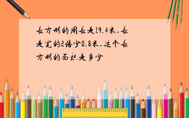 长方形的周长是19.4米,长是宽的2倍少0.8米,这个长方形的面积是多少