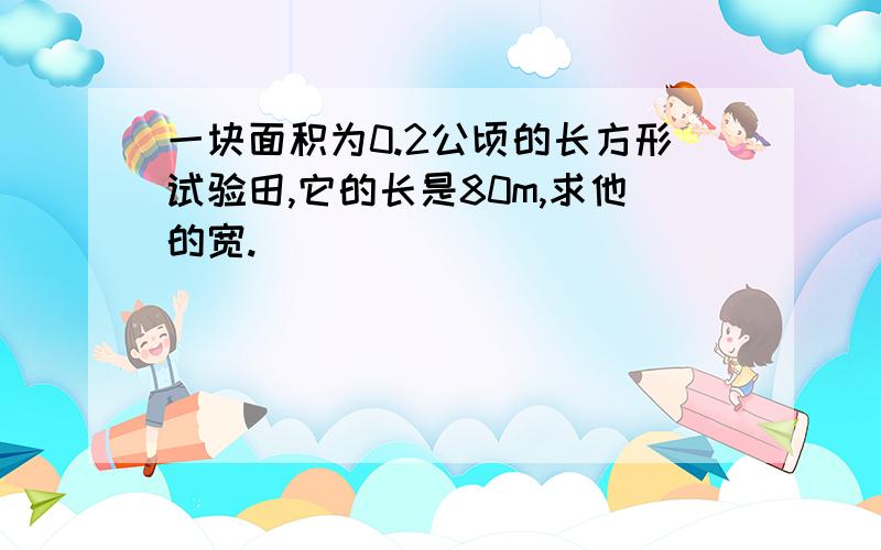 一块面积为0.2公顷的长方形试验田,它的长是80m,求他的宽.