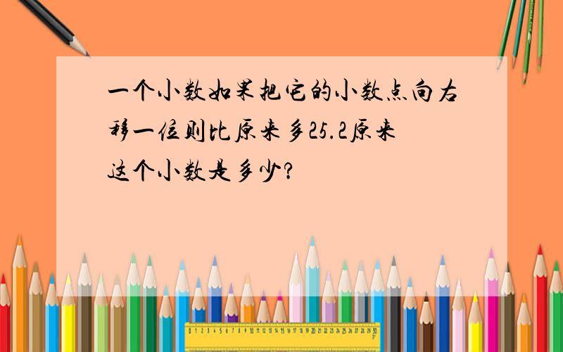 一个小数如果把它的小数点向右移一位则比原来多25.2原来这个小数是多少?