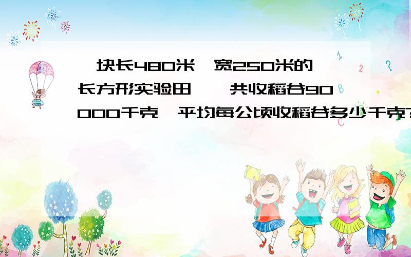 一块长480米,宽250米的长方形实验田,一共收稻谷90000千克,平均每公顷收稻谷多少千克?