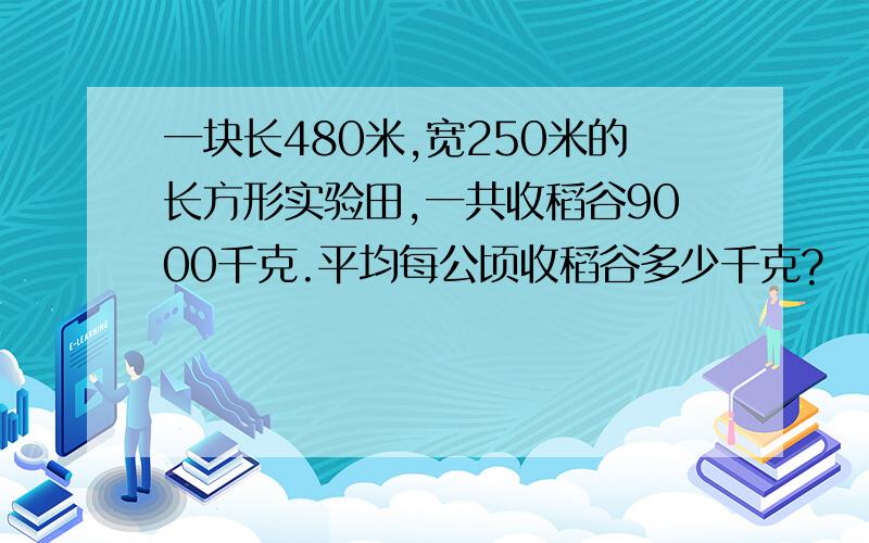 一块长480米,宽250米的长方形实验田,一共收稻谷9000千克.平均每公顷收稻谷多少千克?