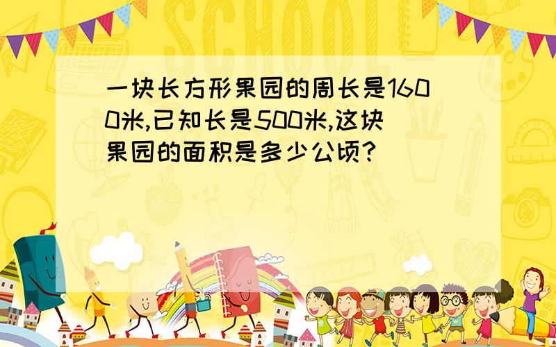 一块长方形果园的周长是1600米,已知长是500米,这块果园的面积是多少公顷?