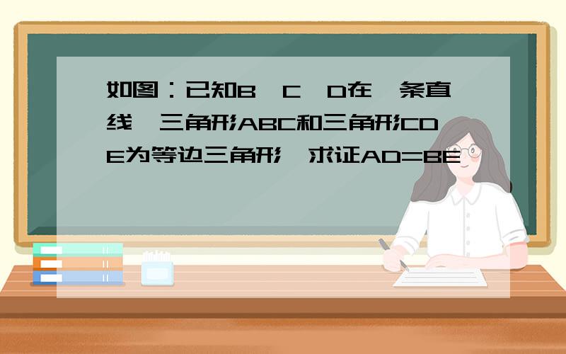 如图：已知B、C、D在一条直线,三角形ABC和三角形CDE为等边三角形,求证AD=BE