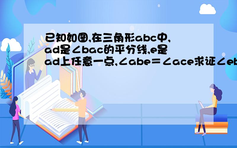 已知如图,在三角形abc中,ad是∠bac的平分线,e是ad上任意一点,∠abe＝∠ace求证∠ebd＝∠ecd