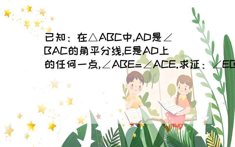 已知：在△ABC中,AD是∠BAC的角平分线,E是AD上的任何一点,∠ABE=∠ACE.求证：∠EBD=∠ECD.