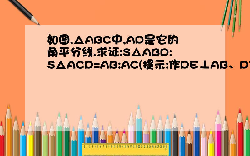 如图,△ABC中,AD是它的角平分线.求证:S△ABD:S△ACD=AB:AC(提示:作DE⊥AB、DFC⊥AC,垂足分别为E、F)