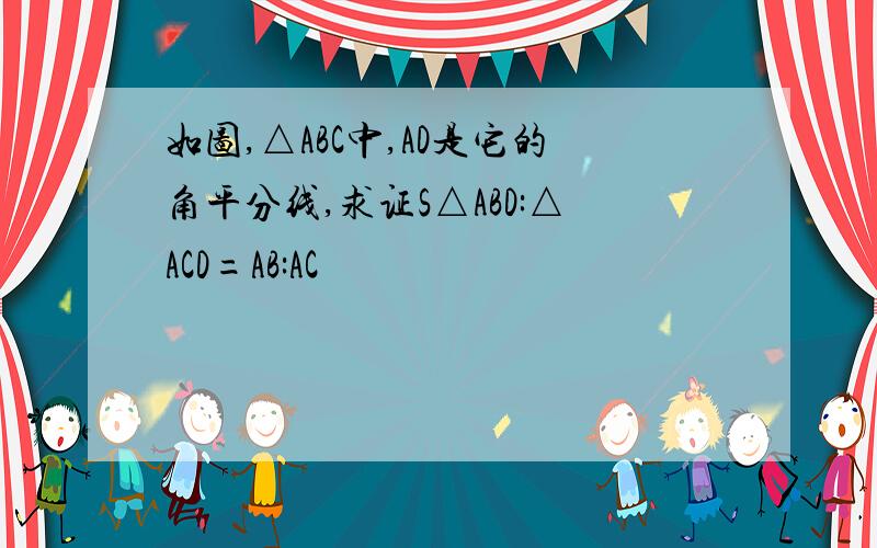 如图,△ABC中,AD是它的角平分线,求证S△ABD:△ACD=AB:AC