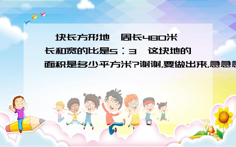 一块长方形地,周长480米,长和宽的比是5：3,这块地的面积是多少平方米?谢谢，要做出来，急急急。线就要。