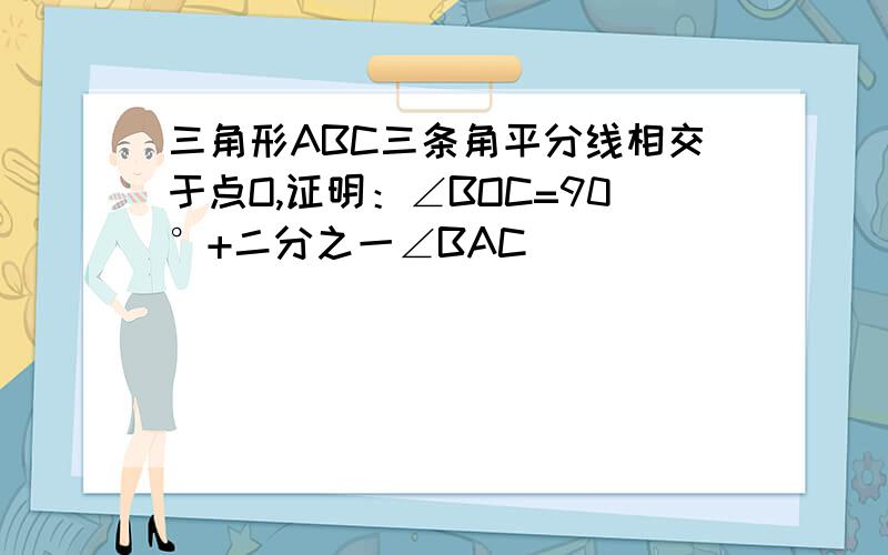 三角形ABC三条角平分线相交于点O,证明：∠BOC=90°+二分之一∠BAC