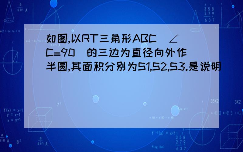 如图,以RT三角形ABC(∠C=90)的三边为直径向外作半圆,其面积分别为S1,S2,S3.是说明