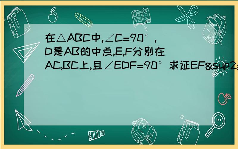 在△ABC中,∠C=90°,D是AB的中点,E,F分别在AC,BC上,且∠EDF=90°求证EF²=AE²+BF²快 提示：延长FD至G,使CD=DF,连接AG