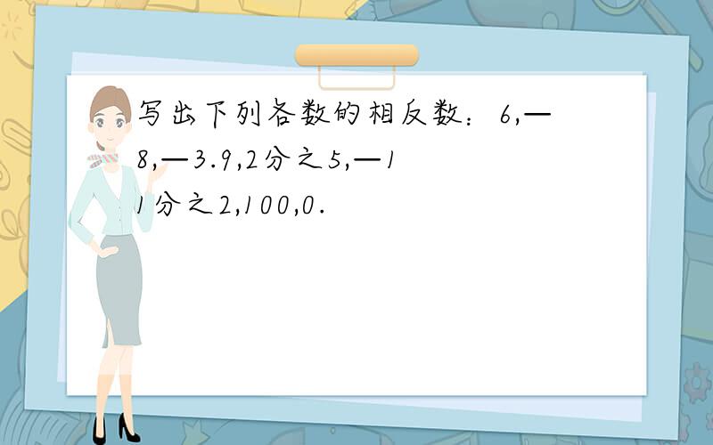 写出下列各数的相反数：6,—8,—3.9,2分之5,—11分之2,100,0.