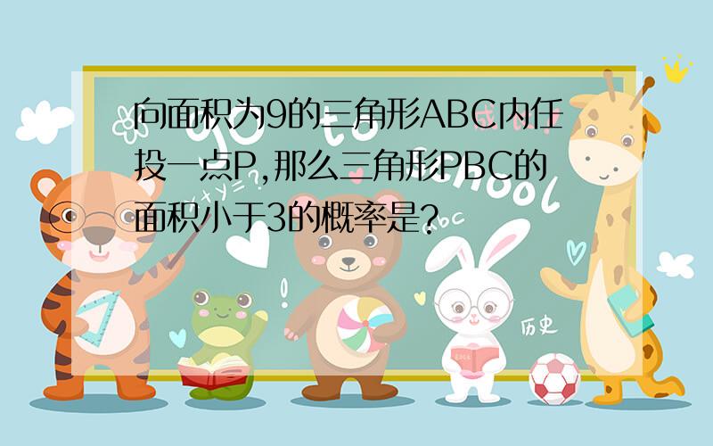 向面积为9的三角形ABC内任投一点P,那么三角形PBC的面积小于3的概率是?