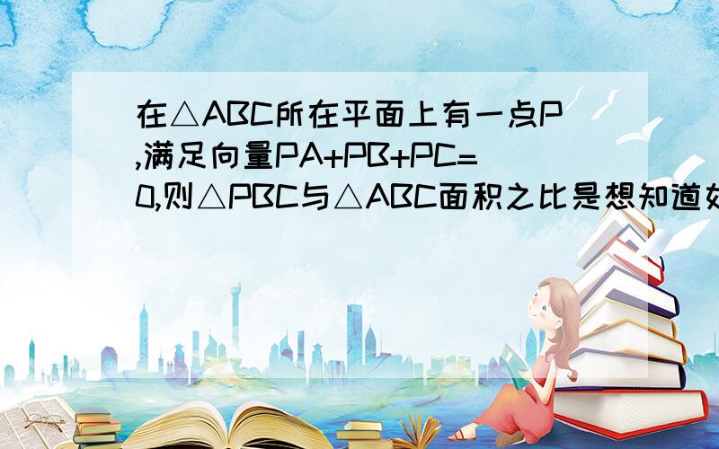 在△ABC所在平面上有一点P,满足向量PA+PB+PC=0,则△PBC与△ABC面积之比是想知道如何证出P是重心的