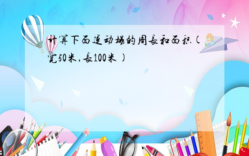 计算下面运动场的周长和面积(宽50米,长100米)