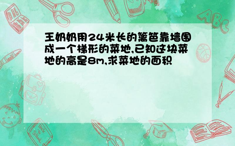 王奶奶用24米长的篱笆靠墙围成一个梯形的菜地,已知这块菜地的高是8m,求菜地的面积