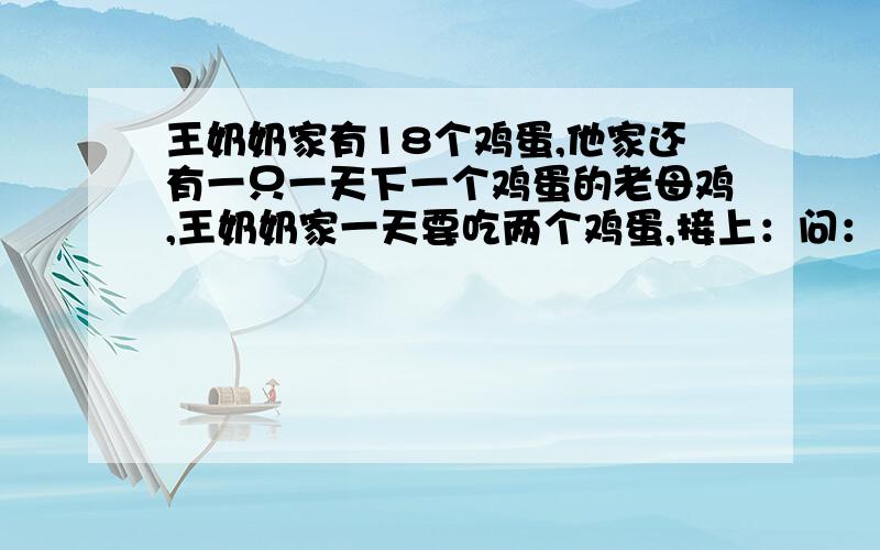 王奶奶家有18个鸡蛋,他家还有一只一天下一个鸡蛋的老母鸡,王奶奶家一天要吃两个鸡蛋,接上：问：她家能连续吃多少天鸡蛋?没学小数点、没学除法，