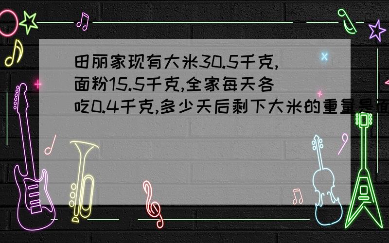 田丽家现有大米30.5千克,面粉15.5千克,全家每天各吃0.4千克,多少天后剩下大米的重量是面粉的3倍