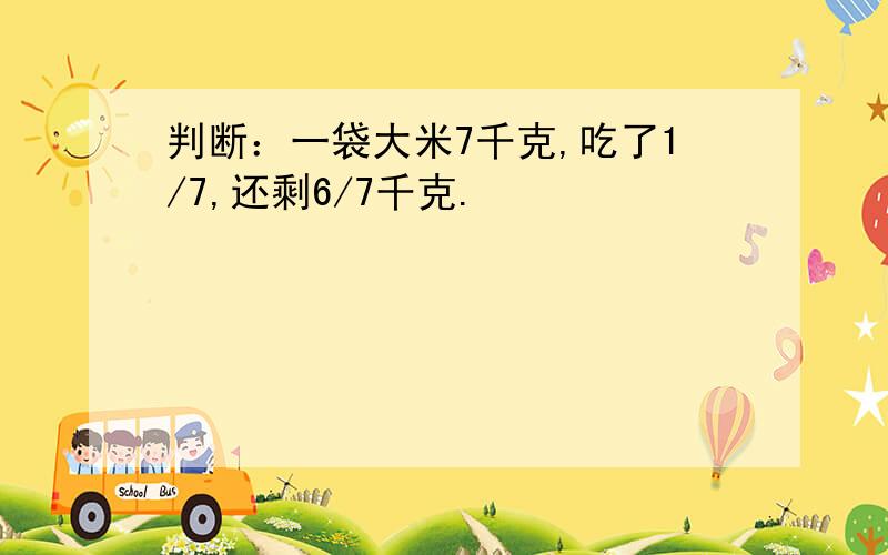 判断：一袋大米7千克,吃了1/7,还剩6/7千克.