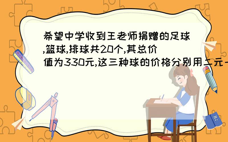 希望中学收到王老师捐赠的足球,篮球,排球共20个,其总价值为330元,这三种球的价格分别用二元一次方程