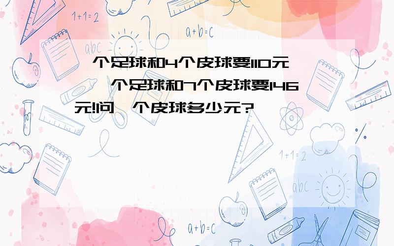 一个足球和4个皮球要110元,一个足球和7个皮球要146元!问一个皮球多少元?