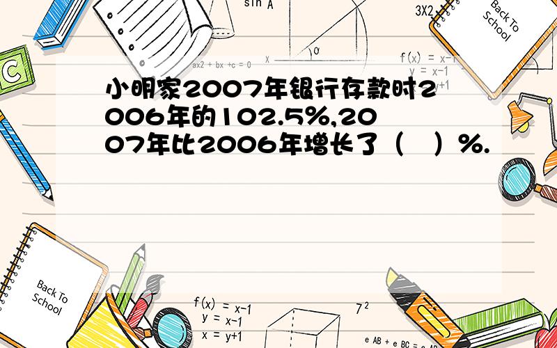 小明家2007年银行存款时2006年的102.5％,2007年比2006年增长了（　）％.