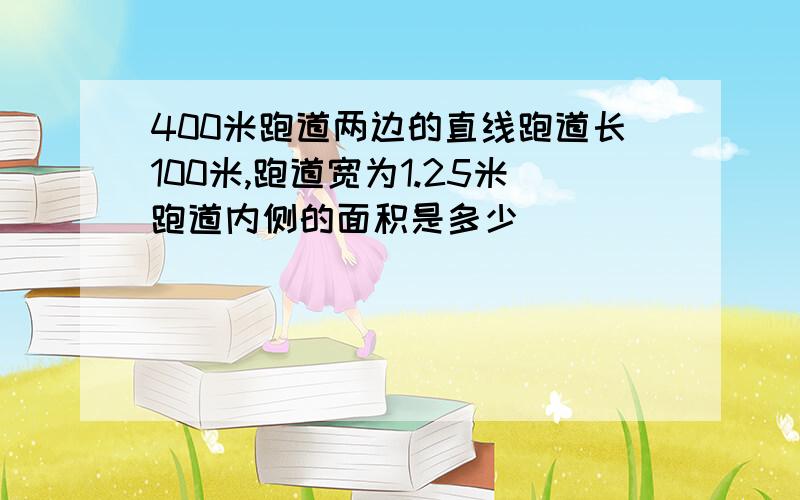 400米跑道两边的直线跑道长100米,跑道宽为1.25米跑道内侧的面积是多少