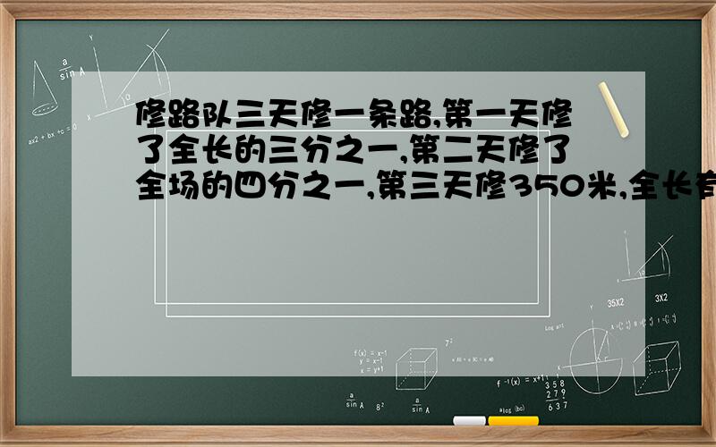 修路队三天修一条路,第一天修了全长的三分之一,第二天修了全场的四分之一,第三天修350米,全长有多少米