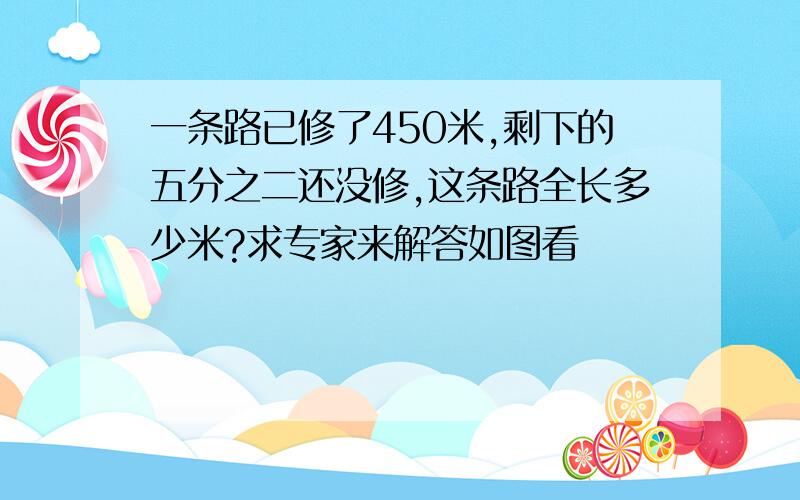 一条路已修了450米,剩下的五分之二还没修,这条路全长多少米?求专家来解答如图看