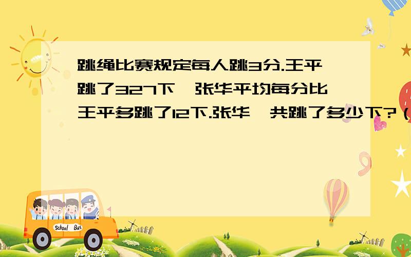 跳绳比赛规定每人跳3分.王平跳了327下,张华平均每分比王平多跳了12下.张华一共跳了多少下?（你能用不同方法来解答么?）