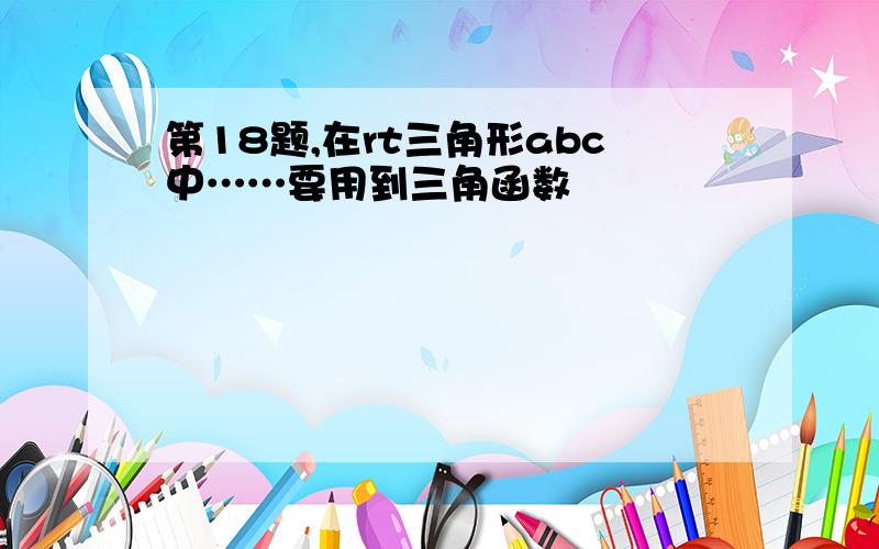 第18题,在rt三角形abc中……要用到三角函数