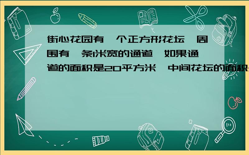 街心花园有一个正方形花坛,周围有一条1米宽的通道,如果通道的面积是20平方米,中间花坛的面积是多少?