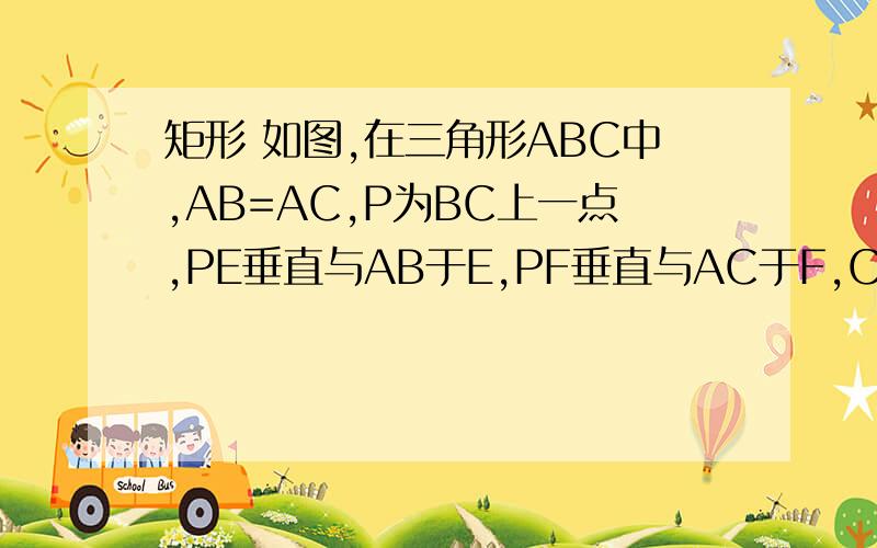 矩形 如图,在三角形ABC中,AB=AC,P为BC上一点,PE垂直与AB于E,PF垂直与AC于F,CG垂直AB与G 求证PE+PF=CG用矩形来证 网上的就不用复制了