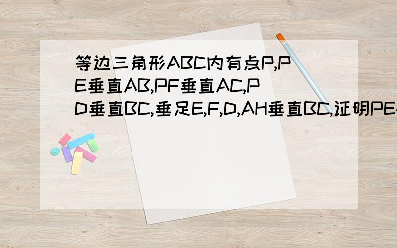 等边三角形ABC内有点P,PE垂直AB,PF垂直AC,PD垂直BC,垂足E,F,D,AH垂直BC,证明PE+PF+PD=AH点P不在AH上