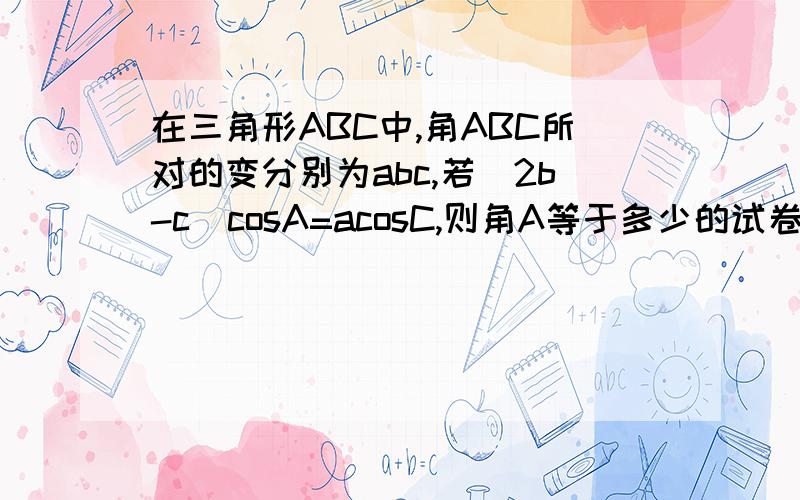 在三角形ABC中,角ABC所对的变分别为abc,若(2b-c)cosA=acosC,则角A等于多少的试卷第一题是讲集合的,第二题是“x大于1是x平方大于x的条件