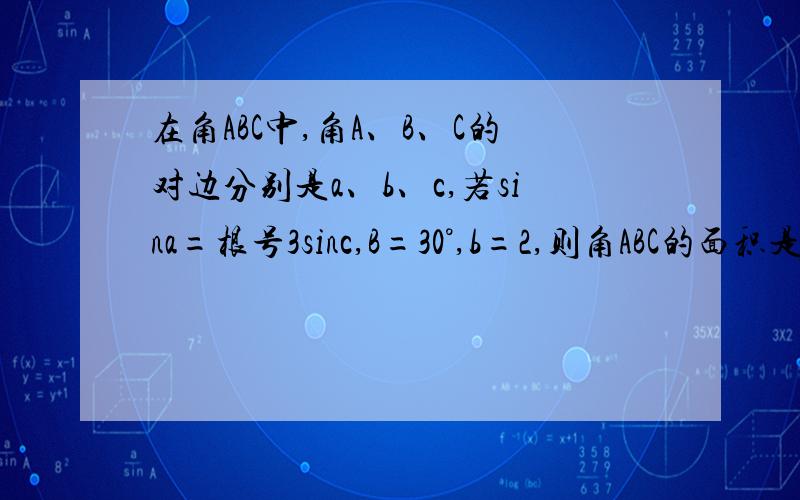 在角ABC中,角A、B、C的对边分别是a、b、c,若sina=根号3sinc,B=30°,b=2,则角ABC的面积是?