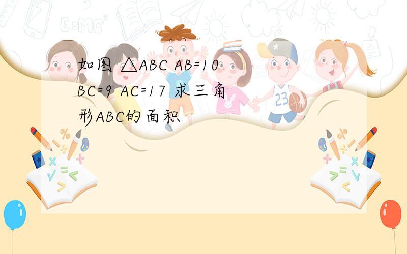 如图 △ABC AB=10 BC=9 AC=17 求三角形ABC的面积