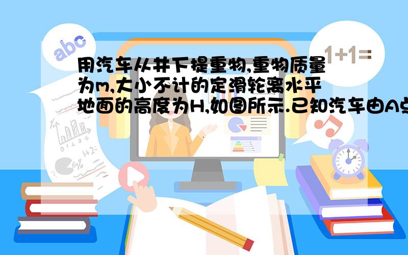 用汽车从井下提重物,重物质量为m,大小不计的定滑轮离水平地面的高度为H,如图所示.已知汽车由A点静止开始运动至B点时的速度为v,此时细绳与竖直方向夹角为θ,则这一过程中绳的拉力做的功