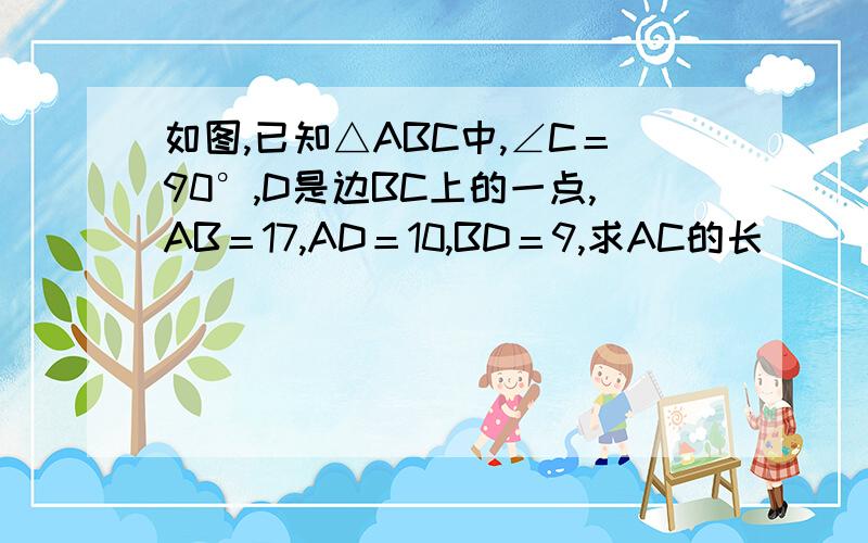 如图,已知△ABC中,∠C＝90°,D是边BC上的一点,AB＝17,AD＝10,BD＝9,求AC的长