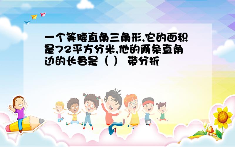 一个等腰直角三角形,它的面积是72平方分米,他的两条直角边的长各是（ ） 带分析