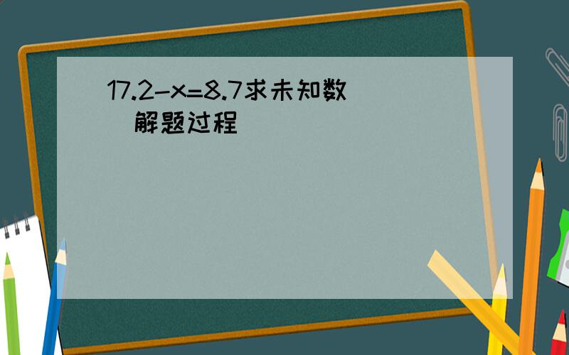 17.2-x=8.7求未知数（解题过程）